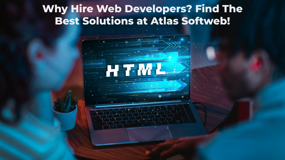 Why Hire Web Developers? Find The Best Solutions at Atlas Softweb