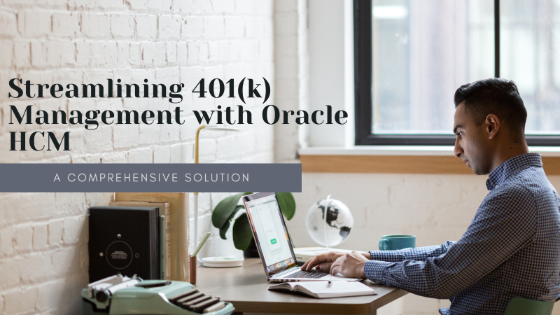 Streamlining 401(k) Management with an Oracle HCM Consultant: A Comprehensive Solution